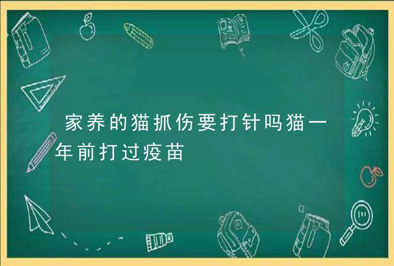 家养的猫抓伤要打针吗猫一年前打过疫苗,第1张