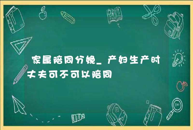 家属陪同分娩_产妇生产时丈夫可不可以陪同,第1张