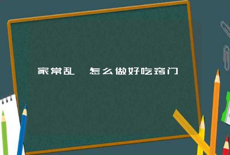 家常乱炖怎么做好吃窍门,第1张