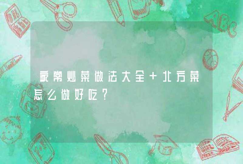 家常炒菜做法大全 北方菜怎么做好吃？,第1张