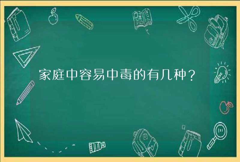 家庭中容易中毒的有几种？,第1张