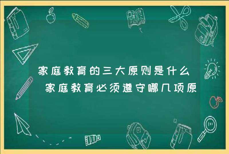 家庭教育的三大原则是什么_家庭教育必须遵守哪几项原则,第1张