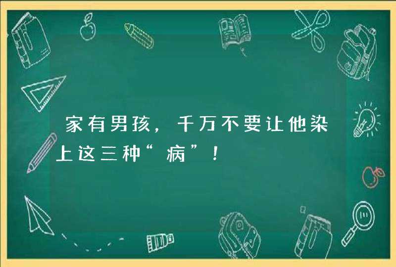 家有男孩，千万不要让他染上这三种“病”！,第1张