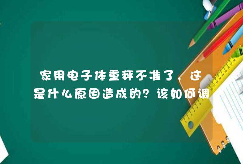 家用电子体重秤不准了，这是什么原因造成的？该如何调？,第1张