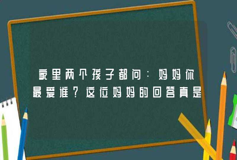 家里两个孩子都问：妈妈你最爱谁？这位妈妈的回答真是智慧啊,第1张