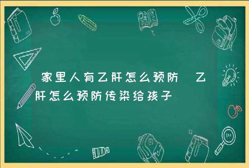 家里人有乙肝怎么预防_乙肝怎么预防传染给孩子,第1张