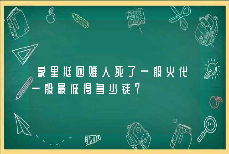 家里挺困难人死了一般火化一般最低得多少钱？,第1张