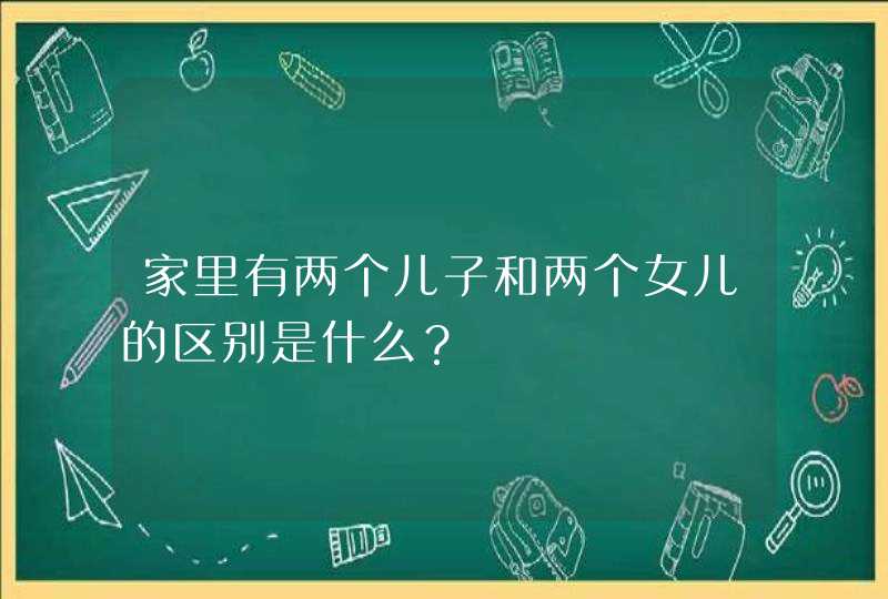 家里有两个儿子和两个女儿的区别是什么？,第1张