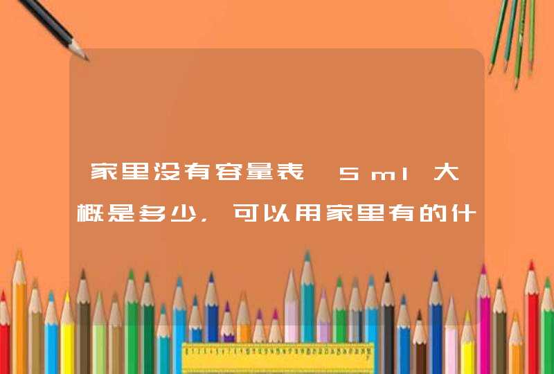 家里没有容量表,5ml大概是多少，可以用家里有的什么工具测？,第1张