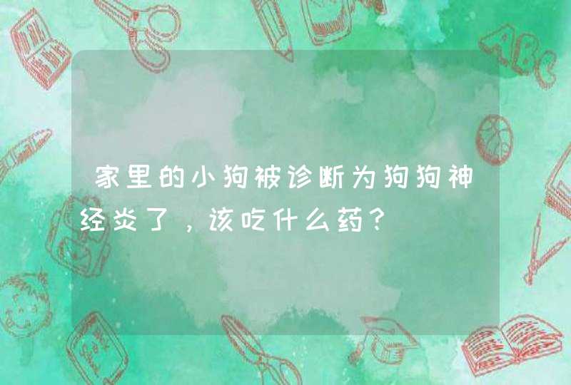 家里的小狗被诊断为狗狗神经炎了，该吃什么药？,第1张