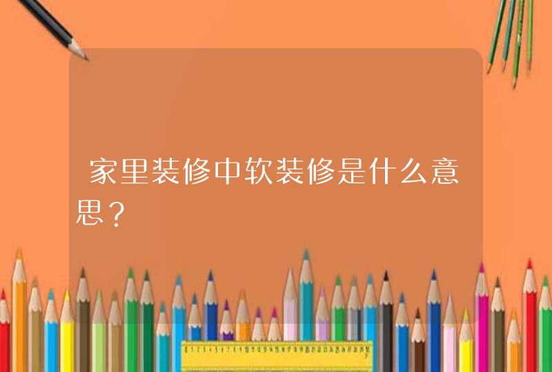 家里装修中软装修是什么意思？,第1张