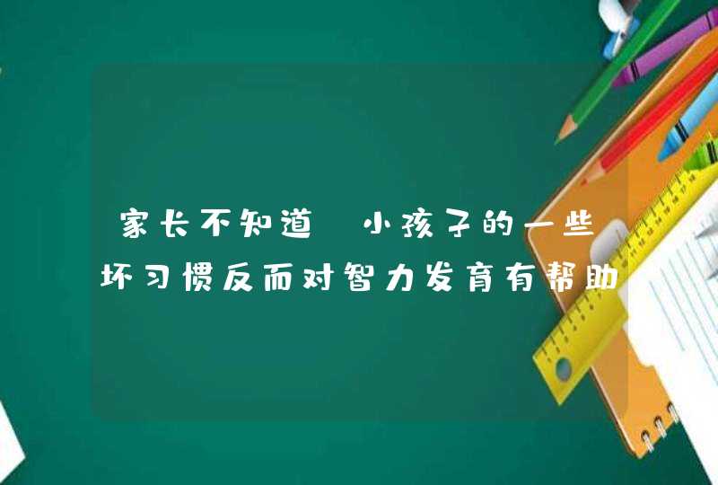 家长不知道，小孩子的一些坏习惯反而对智力发育有帮助！,第1张