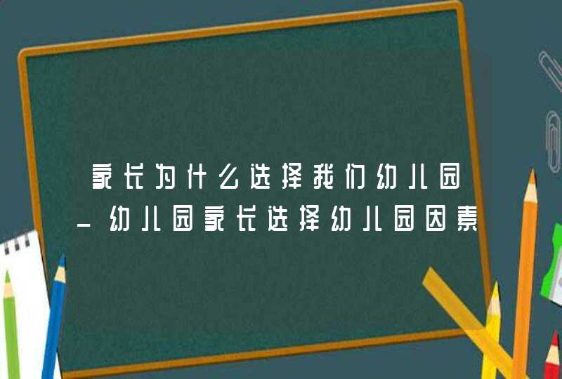 家长为什么选择我们幼儿园_幼儿园家长选择幼儿园因素,第1张