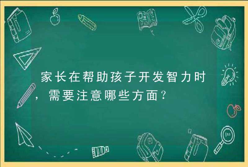 家长在帮助孩子开发智力时，需要注意哪些方面？,第1张