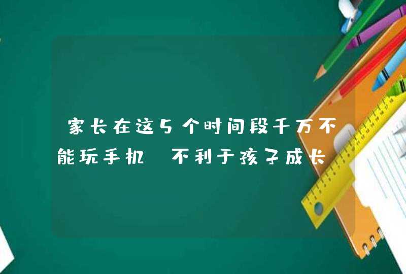 家长在这5个时间段千万不能玩手机，不利于孩子成长！,第1张