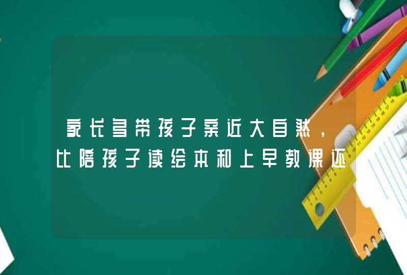 家长多带孩子亲近大自然，比陪孩子读绘本和上早教课还要有意义,第1张