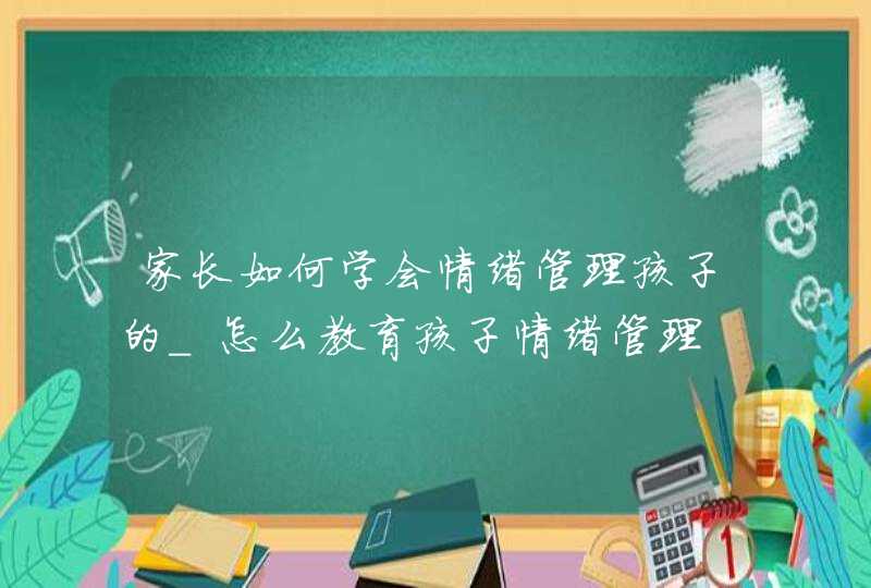 家长如何学会情绪管理孩子的_怎么教育孩子情绪管理,第1张