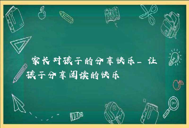 家长对孩子的分享快乐_让孩子分享阅读的快乐,第1张