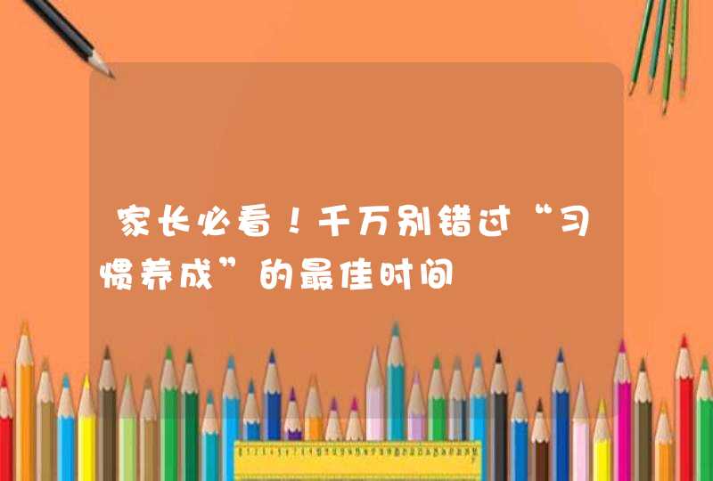 家长必看！千万别错过“习惯养成”的最佳时间,第1张