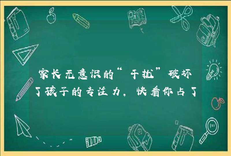 家长无意识的“干扰”破坏了孩子的专注力，快看你占了几条,第1张