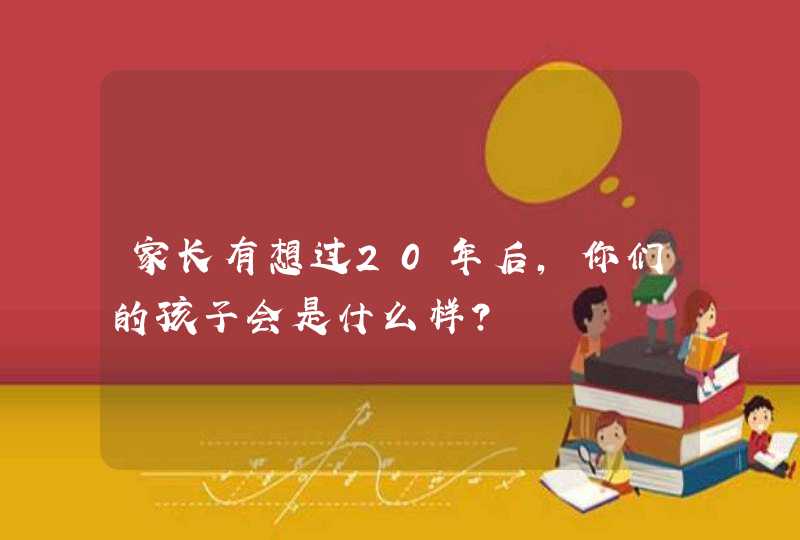 家长有想过20年后，你们的孩子会是什么样？,第1张