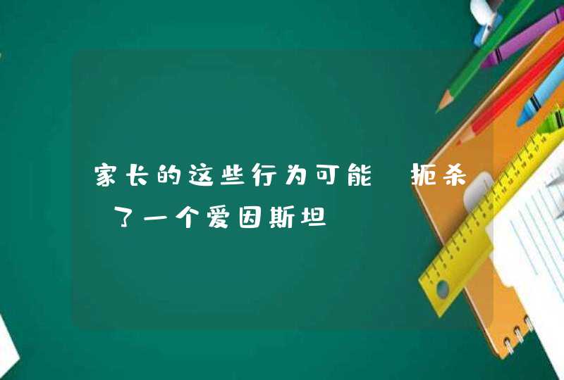 家长的这些行为可能“扼杀”了一个爱因斯坦！,第1张