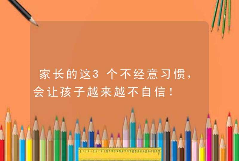 家长的这3个不经意习惯，会让孩子越来越不自信！,第1张