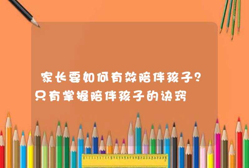 家长要如何有效陪伴孩子？只有掌握陪伴孩子的诀窍,第1张