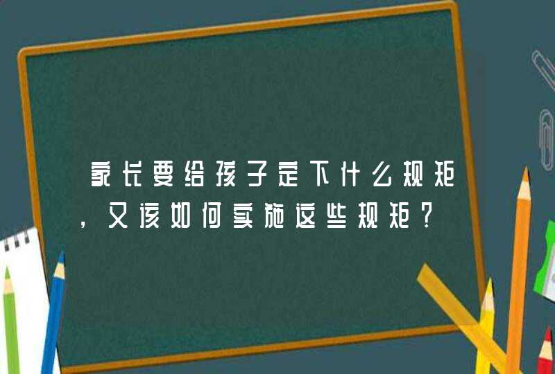 家长要给孩子定下什么规矩，又该如何实施这些规矩？,第1张