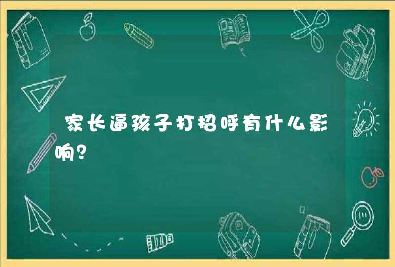 家长逼孩子打招呼有什么影响？,第1张