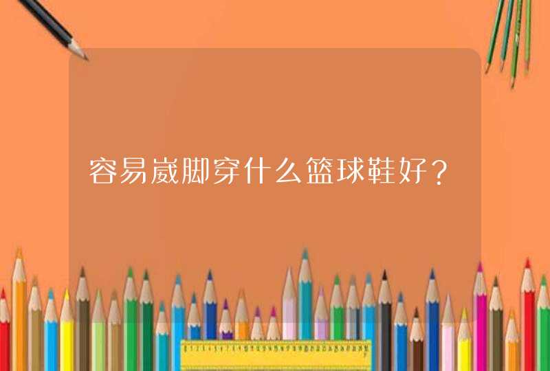 容易崴脚穿什么篮球鞋好？,第1张