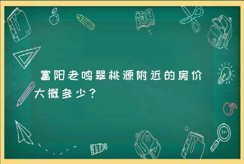 富阳老鸣翠桃源附近的房价大概多少？,第1张