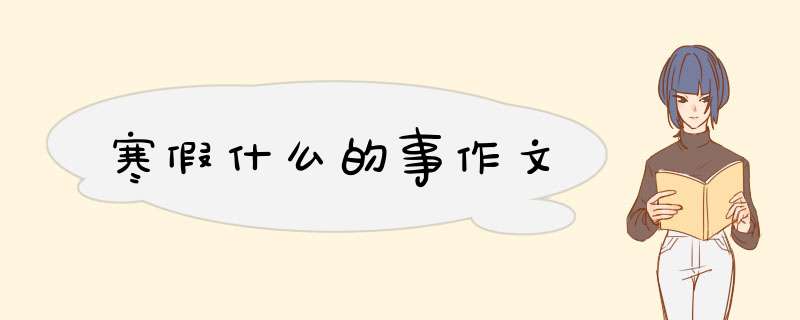 寒假什么的事作文,第1张