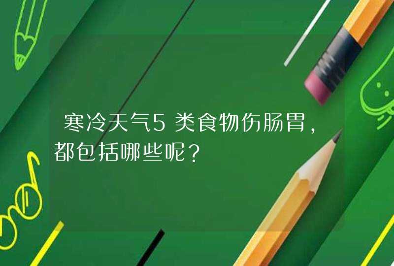 寒冷天气5类食物伤肠胃，都包括哪些呢？,第1张