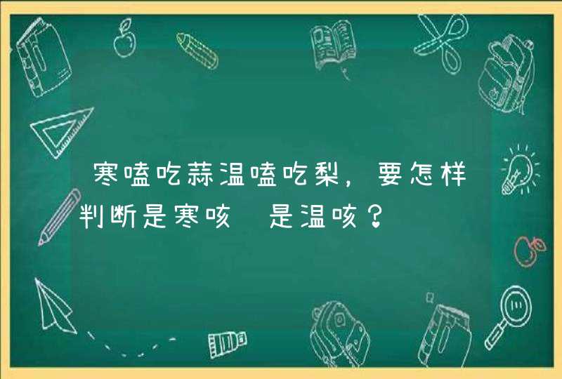 寒嗑吃蒜温嗑吃梨，要怎样判断是寒咳还是温咳？,第1张