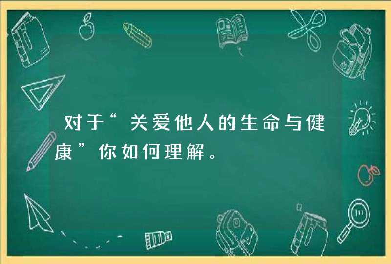 对于“关爱他人的生命与健康”你如何理解。,第1张