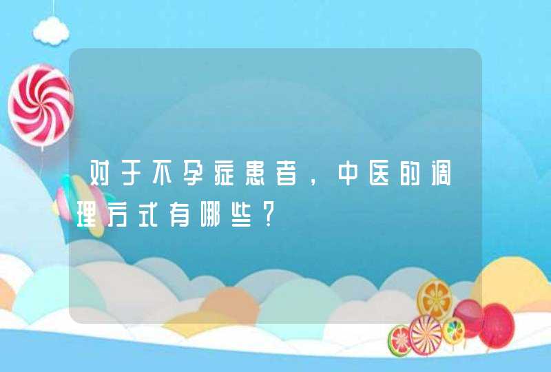 对于不孕症患者，中医的调理方式有哪些？,第1张