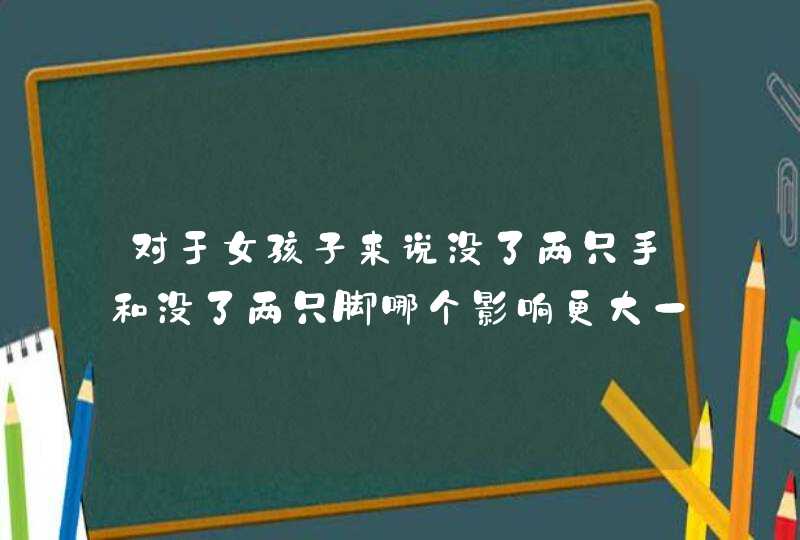 对于女孩子来说没了两只手和没了两只脚哪个影响更大一些？,第1张