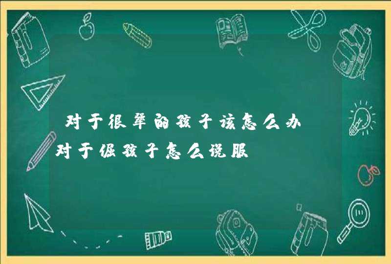 对于很犟的孩子该怎么办_对于倔孩子怎么说服,第1张