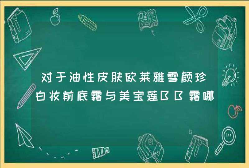 对于油性皮肤欧莱雅雪颜珍白妆前底霜与美宝莲BB霜哪个好,第1张