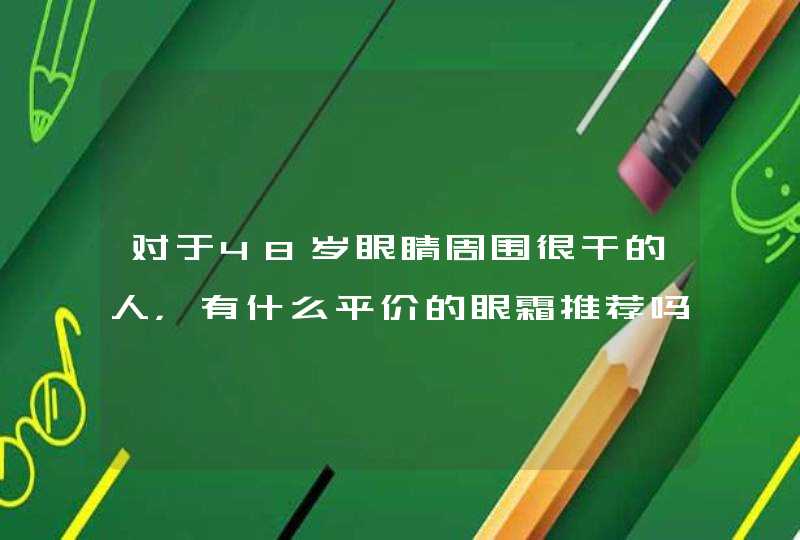 对于48岁眼睛周围很干的人，有什么平价的眼霜推荐吗,第1张