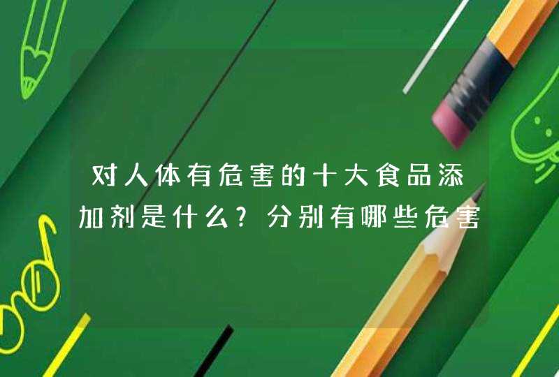 对人体有危害的十大食品添加剂是什么？分别有哪些危害？,第1张