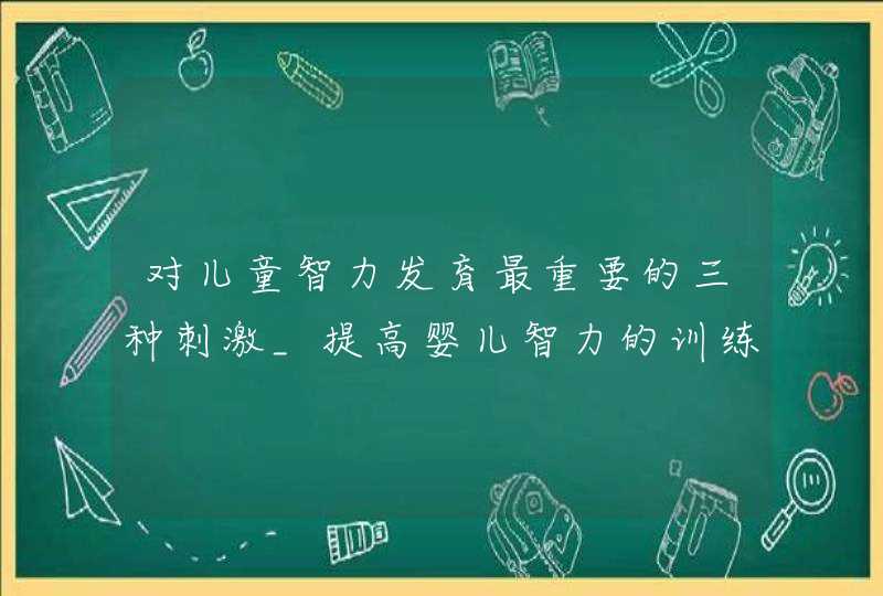 对儿童智力发育最重要的三种刺激_提高婴儿智力的训练,第1张