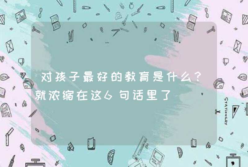 对孩子最好的教育是什么？就浓缩在这6句话里了,第1张