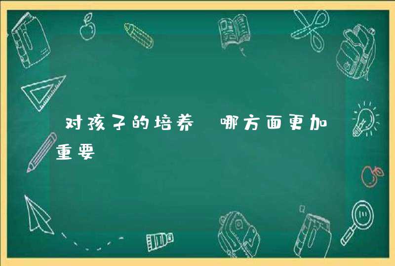 对孩子的培养，哪方面更加重要？,第1张