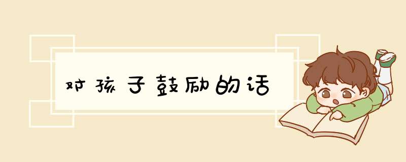 对孩子鼓励的话,第1张