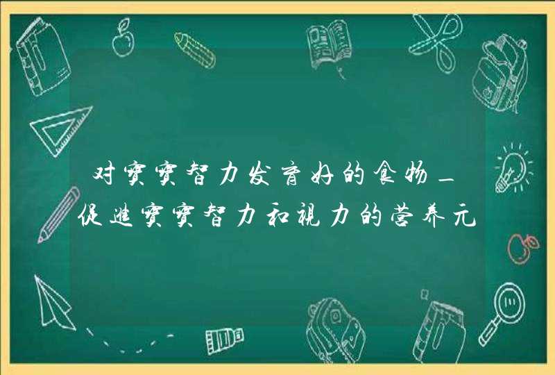 对宝宝智力发育好的食物_促进宝宝智力和视力的营养元素,第1张