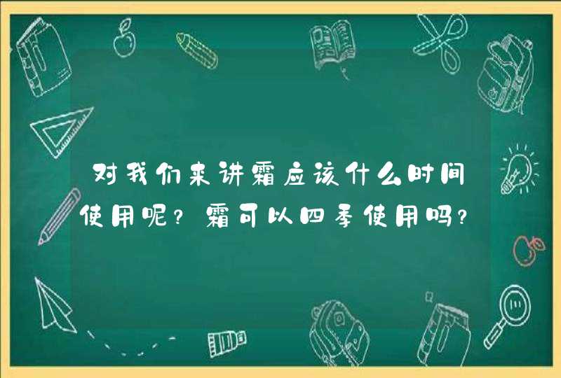 对我们来讲霜应该什么时间使用呢？霜可以四季使用吗？,第1张