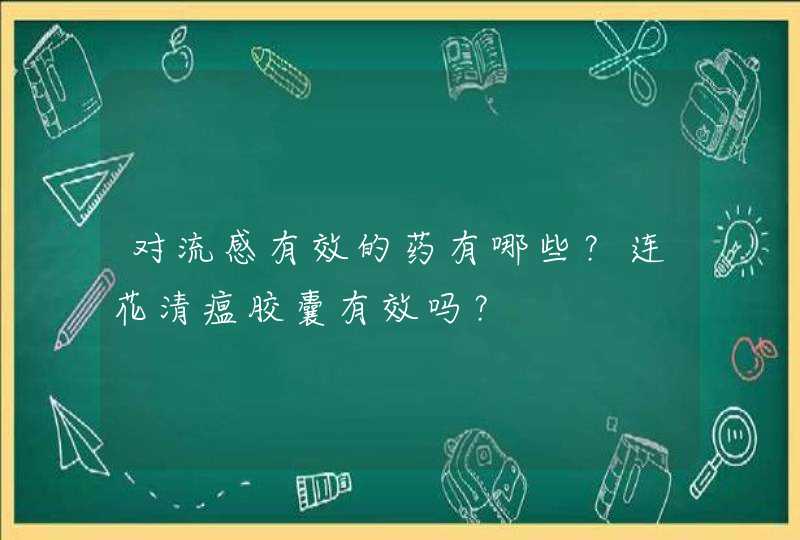 对流感有效的药有哪些？连花清瘟胶囊有效吗？,第1张