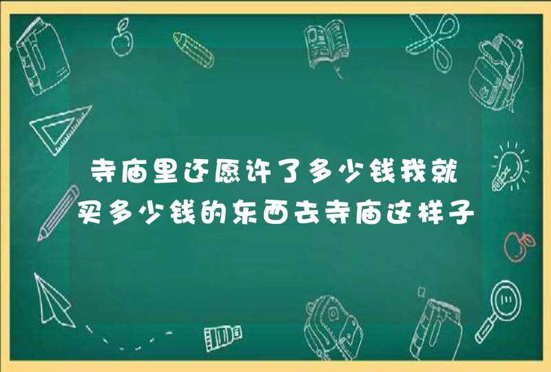 寺庙里还愿许了多少钱我就买多少钱的东西去寺庙这样子算不算还愿呢？,第1张